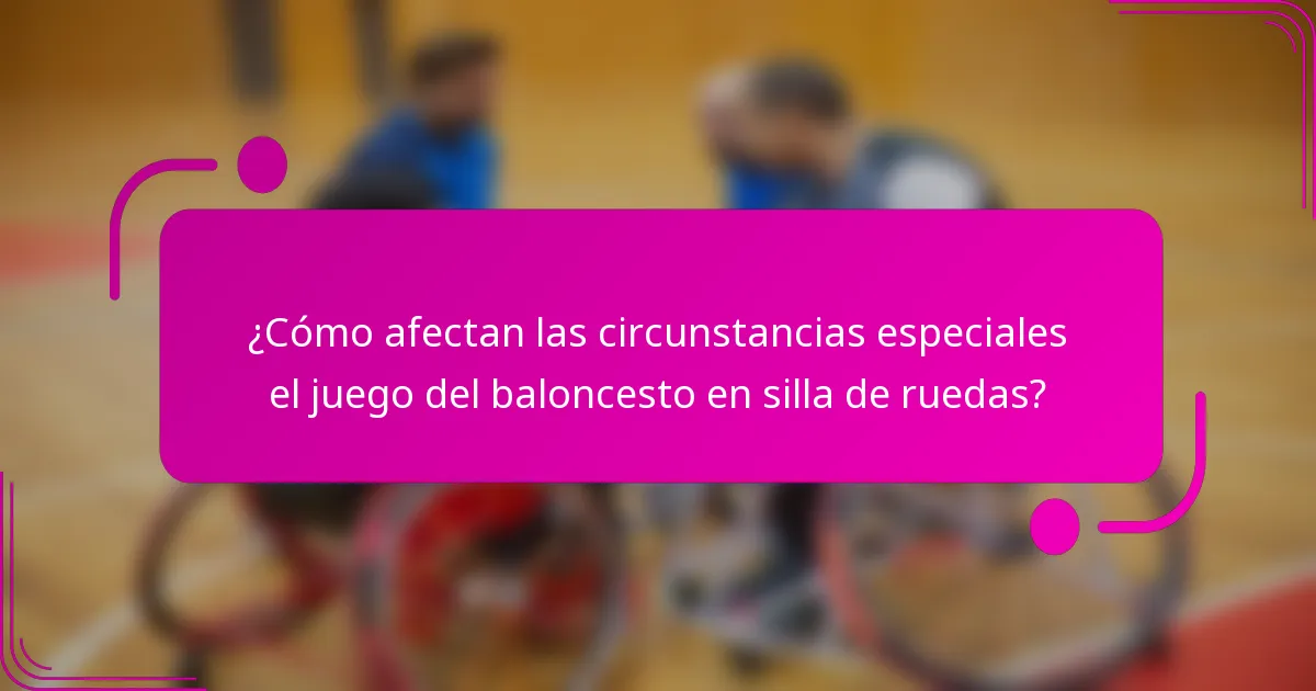 ¿Cómo afectan las circunstancias especiales el juego del baloncesto en silla de ruedas?
