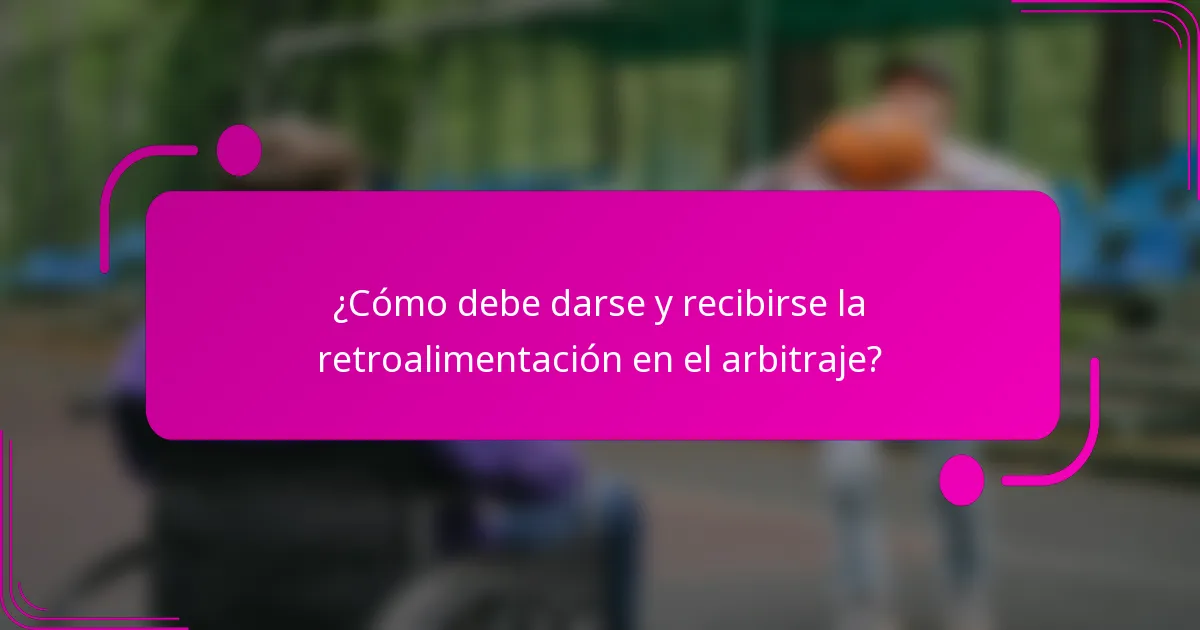 ¿Cómo debe darse y recibirse la retroalimentación en el arbitraje?