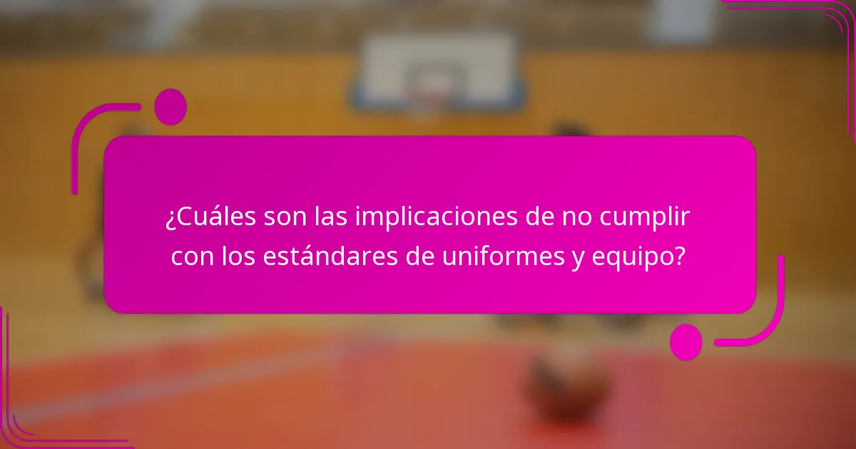 ¿Cuáles son las implicaciones de no cumplir con los estándares de uniformes y equipo?
