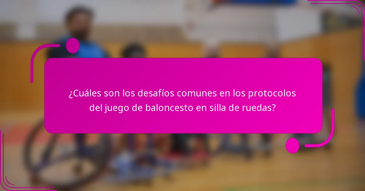 ¿Cuáles son los desafíos comunes en los protocolos del juego de baloncesto en silla de ruedas?