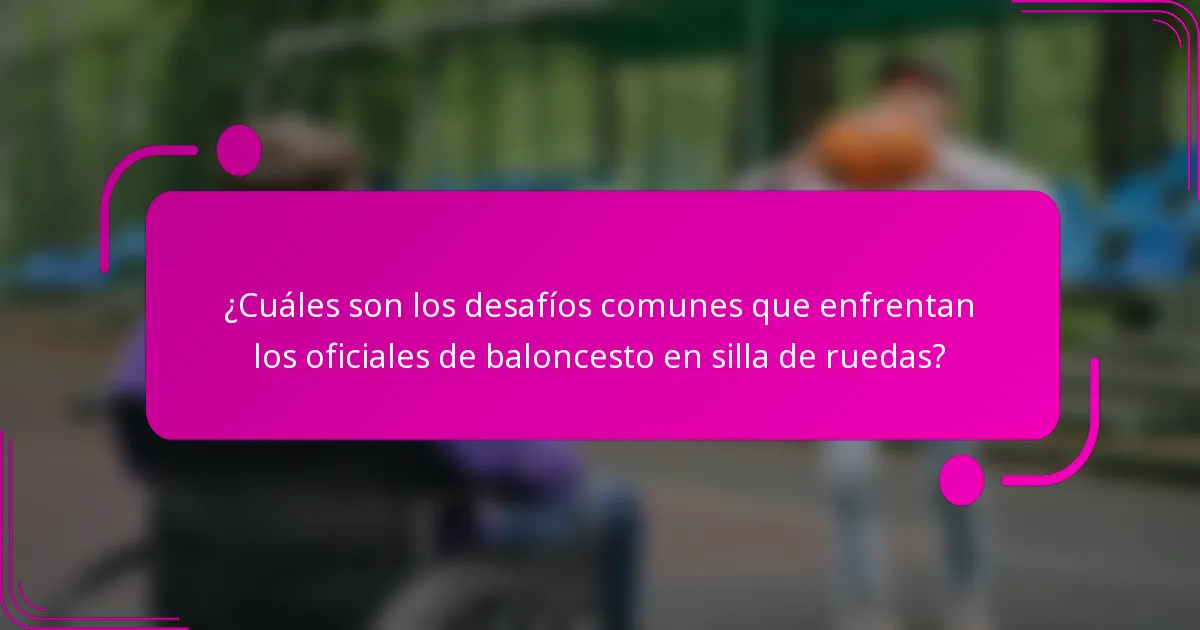 ¿Cuáles son los desafíos comunes que enfrentan los oficiales de baloncesto en silla de ruedas?