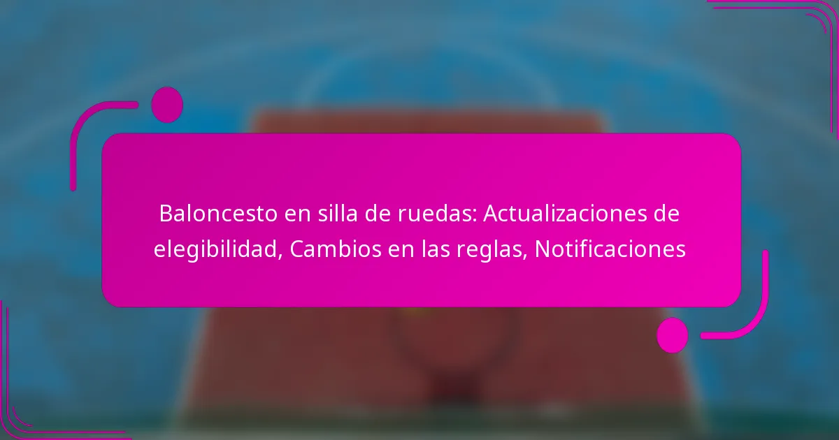 Baloncesto en silla de ruedas: Actualizaciones de elegibilidad, Cambios en las reglas, Notificaciones