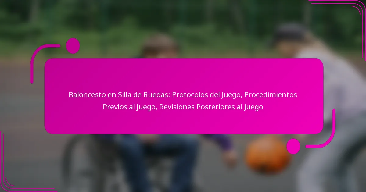 Baloncesto en Silla de Ruedas: Protocolos del Juego, Procedimientos Previos al Juego, Revisiones Posteriores al Juego