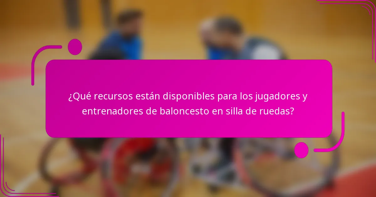 ¿Qué recursos están disponibles para los jugadores y entrenadores de baloncesto en silla de ruedas?